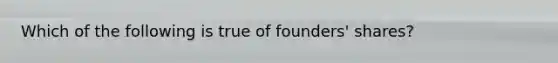 Which of the following is true of founders' shares?