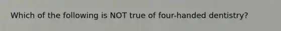 Which of the following is NOT true of four-handed dentistry?