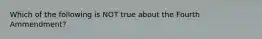 Which of the following is NOT true about the Fourth Ammendment?