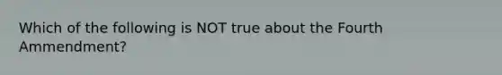 Which of the following is NOT true about the Fourth Ammendment?