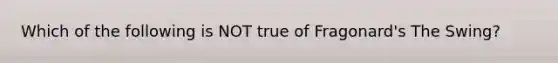 Which of the following is NOT true of Fragonard's The Swing?