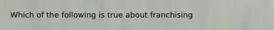 Which of the following is true about franchising