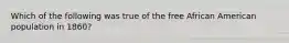 Which of the following was true of the free African American population in 1860?