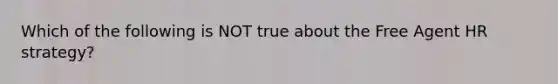 Which of the following is NOT true about the Free Agent HR strategy?