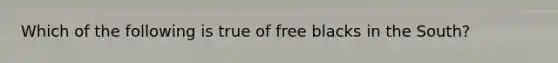 Which of the following is true of free blacks in the South?