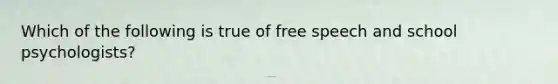 Which of the following is true of free speech and school psychologists?