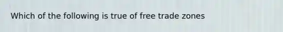 Which of the following is true of free trade zones