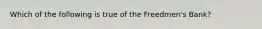 Which of the following is true of the Freedmen's Bank?