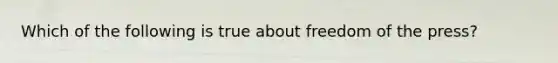 Which of the following is true about freedom of the press?