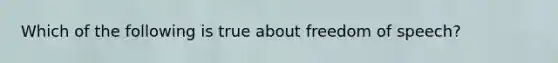 Which of the following is true about freedom of speech?