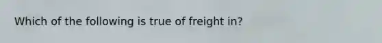 Which of the following is true of freight​ in?