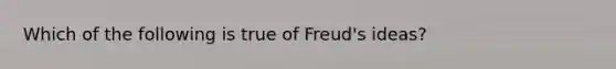 Which of the following is true of Freud's ideas?