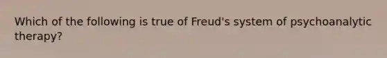 Which of the following is true of Freud's system of psychoanalytic therapy?