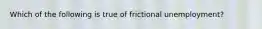 Which of the following is true of frictional​ unemployment?