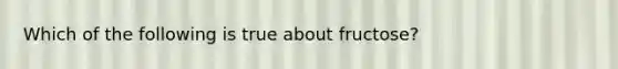 Which of the following is true about fructose?