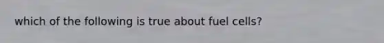 which of the following is true about fuel cells?