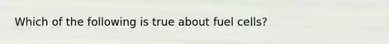 Which of the following is true about fuel cells?