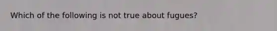 Which of the following is not true about fugues?