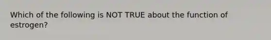 Which of the following is NOT TRUE about the function of estrogen?