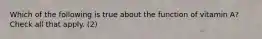Which of the following is true about the function of vitamin A? Check all that apply. (2)