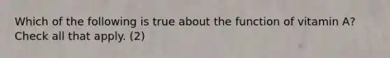 Which of the following is true about the function of vitamin A? Check all that apply. (2)