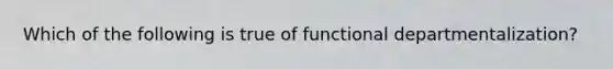 Which of the following is true of functional departmentalization?