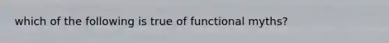 which of the following is true of functional myths?