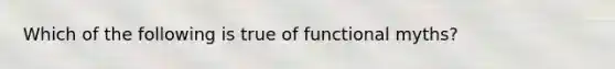 Which of the following is true of functional myths?