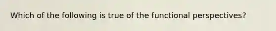 Which of the following is true of the functional perspectives?