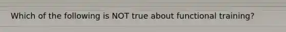 Which of the following is NOT true about functional training?