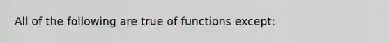 All of the following are true of functions except: