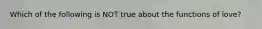 Which of the following is NOT true about the functions of love?