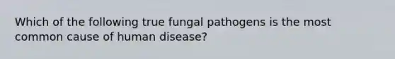 Which of the following true fungal pathogens is the most common cause of human disease?