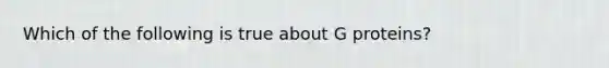 Which of the following is true about G proteins?