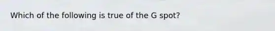 Which of the following is true of the G spot?