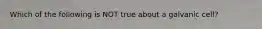 Which of the following is NOT true about a galvanic cell?