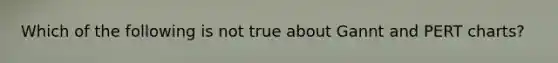 Which of the following is not true about Gannt and PERT charts?