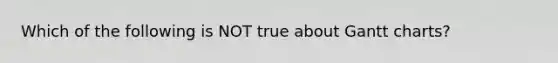 Which of the following is NOT true about Gantt​ charts?