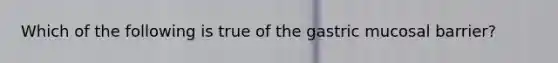 Which of the following is true of the gastric mucosal barrier?