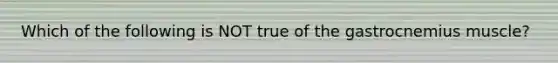 Which of the following is NOT true of the gastrocnemius muscle?