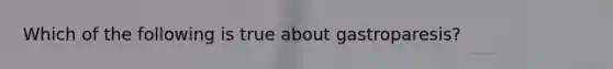 Which of the following is true about gastroparesis?
