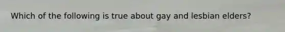 Which of the following is true about gay and lesbian elders?