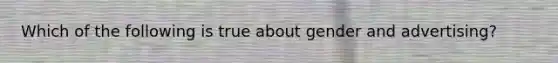 Which of the following is true about gender and advertising?