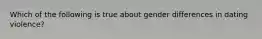 Which of the following is true about gender differences in dating violence?