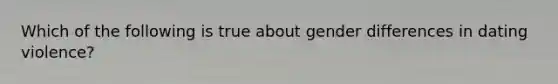 Which of the following is true about gender differences in dating violence?