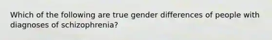 Which of the following are true gender differences of people with diagnoses of schizophrenia?