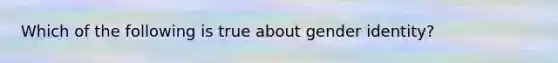 Which of the following is true about gender identity?