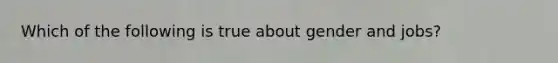 Which of the following is true about gender and jobs?