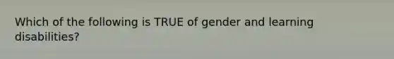 Which of the following is TRUE of gender and learning disabilities?