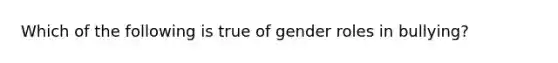 Which of the following is true of gender roles in bullying?